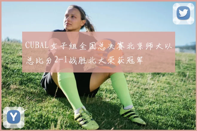 CUBAL女子组全国总决赛北京师大以总比分2-1战胜北大荣获冠军