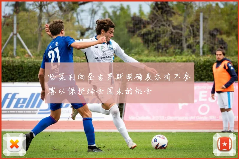 哈莱利向圣吉罗斯明确表示将不参赛以保护转会国米的机会
